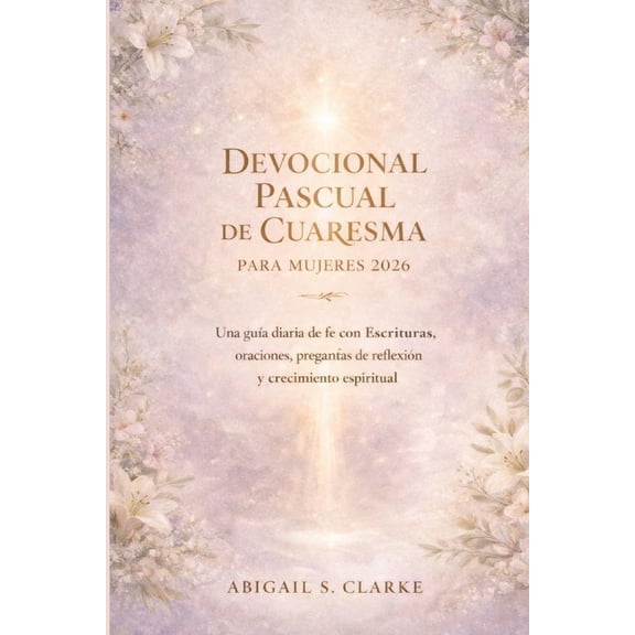 Devocional Pascual de Cuaresma Para Mujeres 2026.: Una guÃ­a diaria de fe con Escrituras, oraciones, preguntas de reflexi, (Paperback)