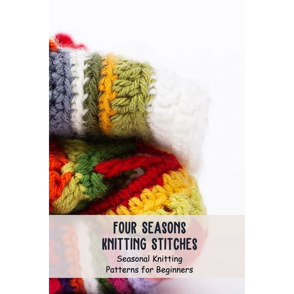 Four Seasons Knitting Stitches: Seasonal Knitting Patterns for Beginners: Knitting Patterns, (Paperback)
