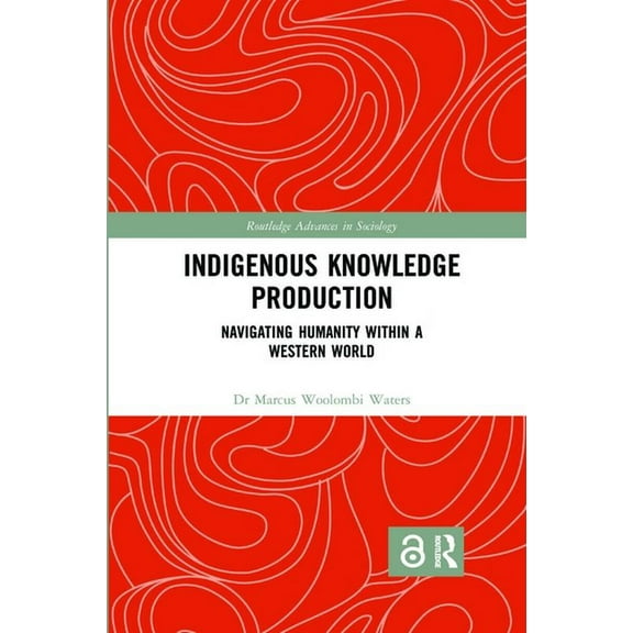 Routledge Advances in Sociology Indigenous Knowledge Production: Navigating Humanity within a Western World, (Paperback)