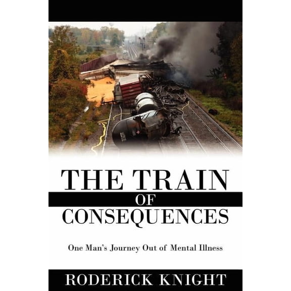 The Train of Consequences: One Man's Journey Out of Mental Illness, (Paperback)