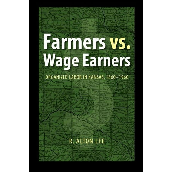 Farmers vs. Wage Earners: Organized Labor in Kansas, 1860-1960, (Paperback)