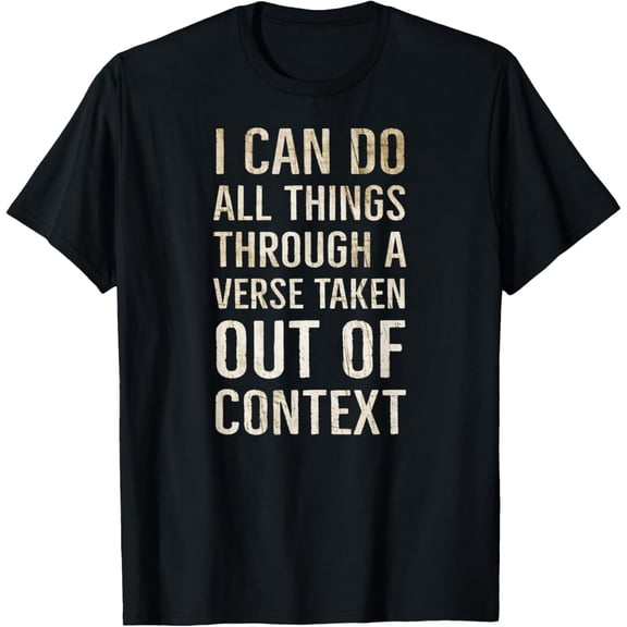 I Can Do All Things Through A Verse Taken Out Of Context T-Shirt