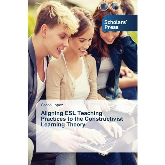Aligning ESL Teaching Practices to the Constructivist Learning Theory (Paperback)