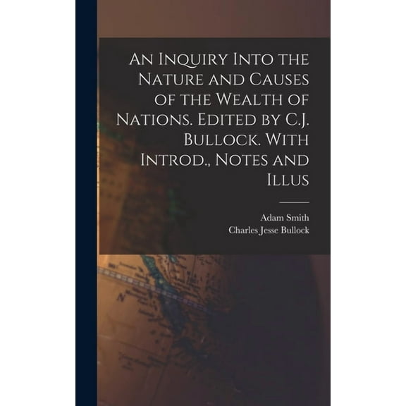 An Inquiry Into the Nature and Causes of the Wealth of Nations. Edited by C.J. Bullock. With Introd., Notes and Illus (Hardcover)