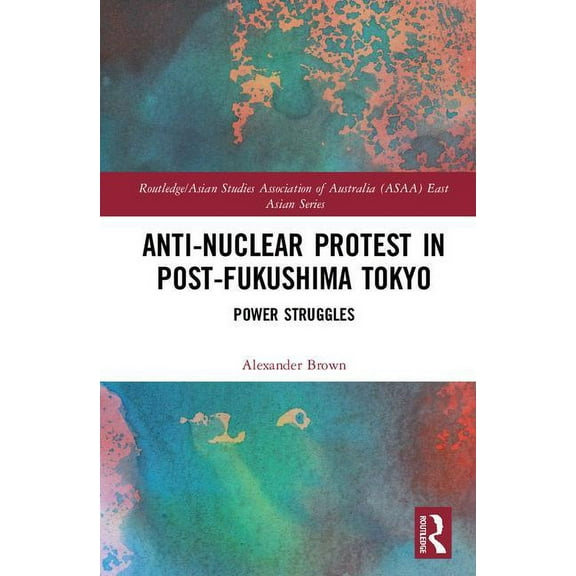 Routledge/Asian Studies Association of A Anti-nuclear Protest in Post-Fukushima Tokyo: Power Struggles, (Hardcover)