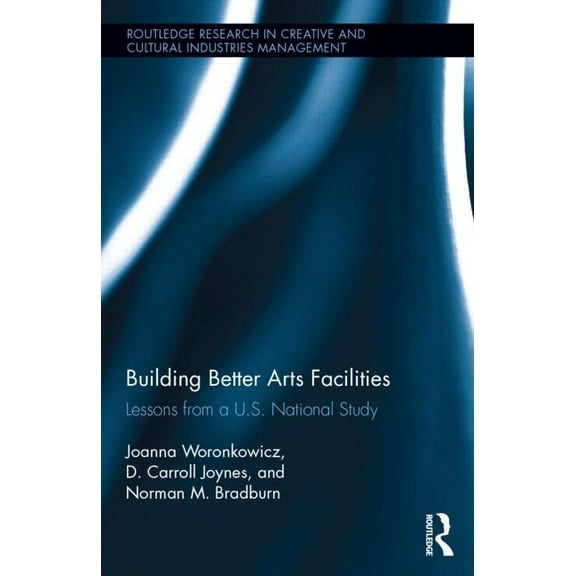 Routledge Research in the Creative and C Building Better Arts Facilities: Lessons from a U.S. National Study., (Hardcover)