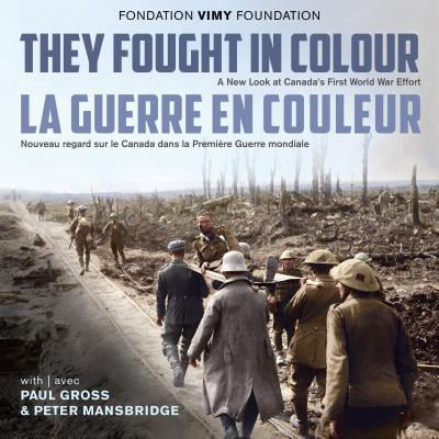 They Fought in Colour / La Guerre En Couleur : A New Look at Canada's First World War Effort / Nouveau Regard Sur Le Canada Dans La Première Guerre