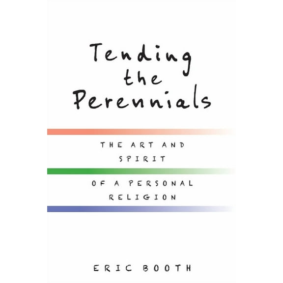 Tending the Perennials: The Art and Spirit of a Personal Religion, (Paperback)