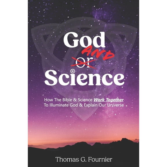 God and Science: How the Bible & Science Work Together to Illuminate Our Creator & Explain Our Universe, (Paperback)