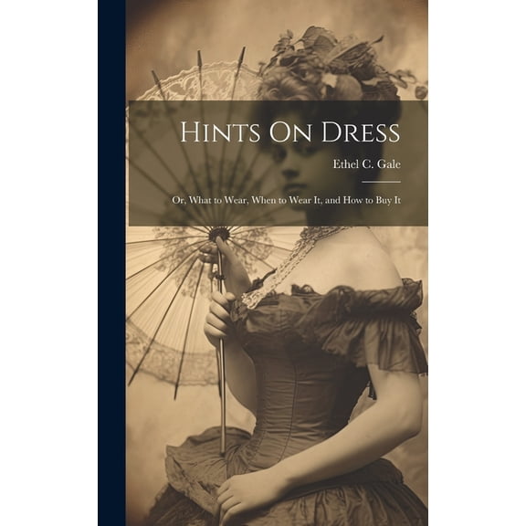 Hints On Dress: Or, What to Wear, When to Wear It, and How to Buy It (Hardcover)
