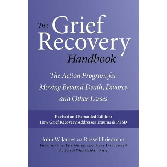 The Grief Recovery Handbook, 20th Anniversary Expanded Edition : The Action Program for Moving Beyond Death, Divorce, and Other Losses Including Health, Career, and Faith
