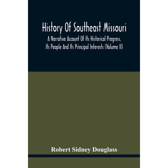 History Of Southeast Missouri: A Narrative Account Of Its Historical Progress, Its People And Its Principal Interests (V, (Paperback)