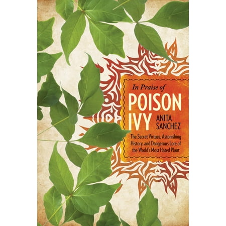 In Praise of Poison Ivy : The Secret Virtues, Astonishing History, and Dangerous Lore of the World's Most Hated (Best Way To Kill Poison Ivy Plants)