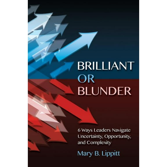 Brilliant or Blunder: 6 Ways Leaders Navigate Uncertainty, Opportunity and Complexity, (Paperback)