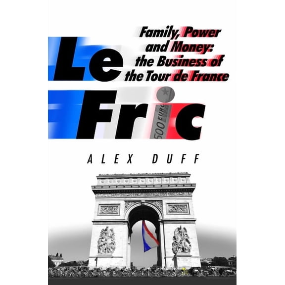 Le Fric : Family, Power and Money: The Business of the Tour de France (Paperback)