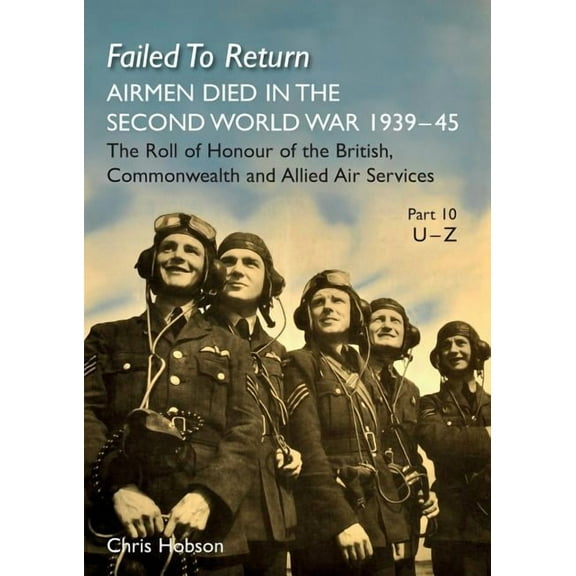 Failed to Return Part 10 : U-Z: AIRMEN DIED IN THE SECOND WORLD WAR 1939-45 The Roll of Honour of the British, Commonwealth and Allied Air Services (Paperback)