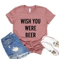 thumbnail image 1 of Wish You Were Beer T-shirt Women's Drinking Top Gift For Friend Alcoholic Shirt Party Tee Weekend Shirts Statement Tshirt, 1 of 3