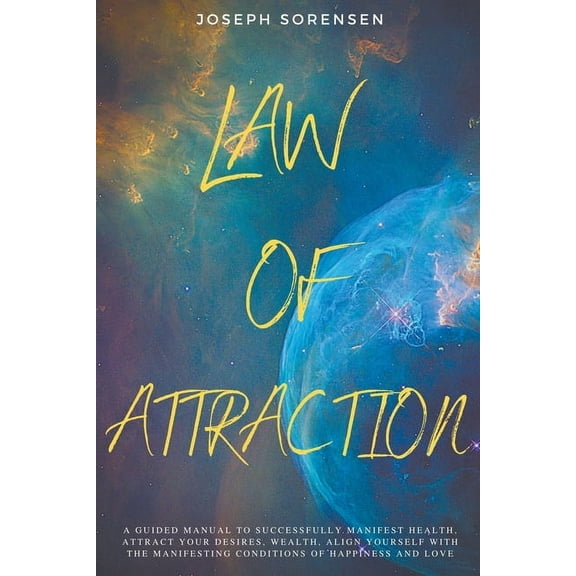 Law of Attraction: A Guided Manual to Successfully Manifest Health, Attract Your Desires, Wealth, Align Yourself with th, (Paperback)