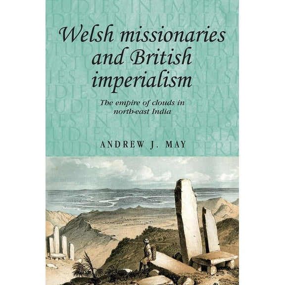Studies in Imperialism Welsh Missionaries and British Imperialism: The Empire of Clouds in North-East India, Book 98, (Paperback)