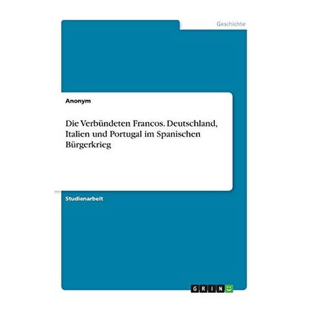 Die Verb&uuml;ndeten Francos. Deutschland Italien Und Portugal Im Spanischen B&uuml;rgerkrieg (German Edition)