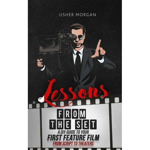 Lessons from the Set: A DIY Filmmaking Guide to Your First Feature Film, from Script to Theaters (Hardcover)