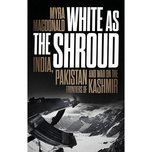 White as the Shroud: India, Pakistan and War on the Frontiers of Kashmir, (Hardcover)
