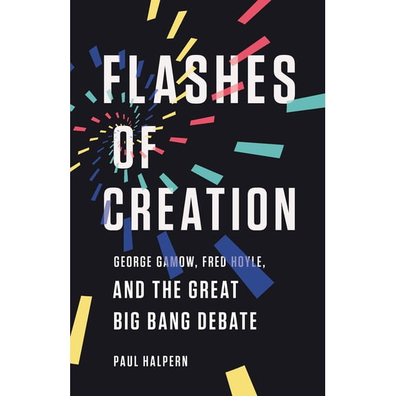 Flashes of Creation : George Gamow, Fred Hoyle, and the Great Big Bang Debate (Hardcover)