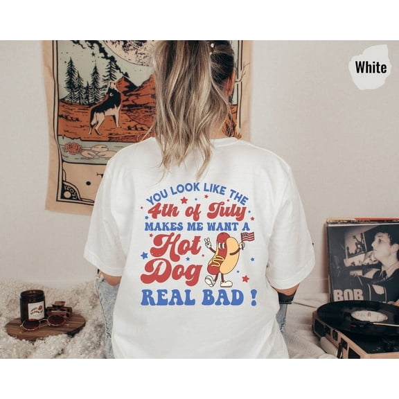Funny Hot Dog Shirt, You Look Like the 4th of July Tee, Makes Me Want a Hot Dog Real Bad, Patriotic Independence Day T-Shirt