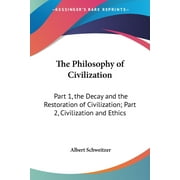 The Philosophy of Civilization : Part 1, the Decay and the Restoration of Civilization; Part 2, Civilization and Ethics (Paperback)