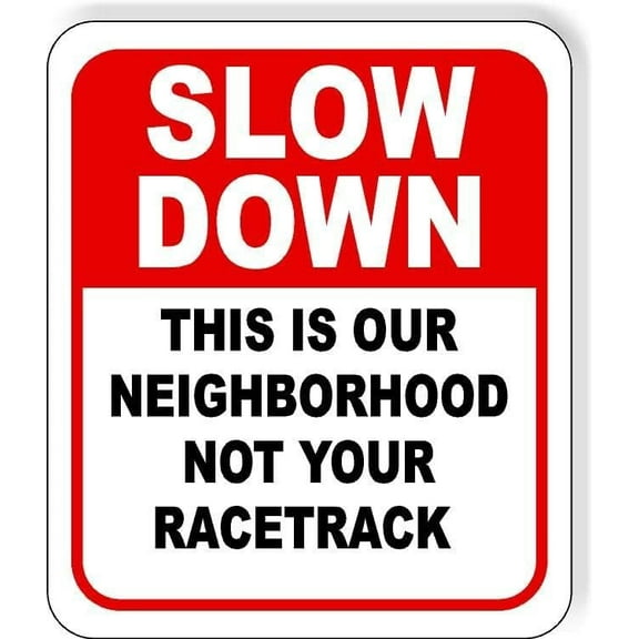 SLOW DOWN THIS IS OUR NEIGHBORHOOD NOT YOUR RACETRACK Aluminum Composite Sign, 15"x18"