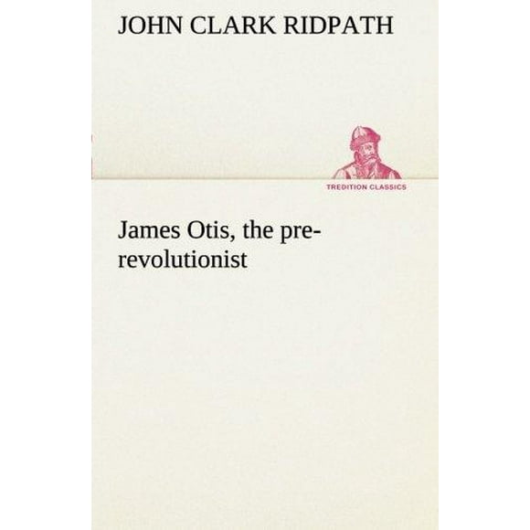 James Otis, the Pre-Revolutionist