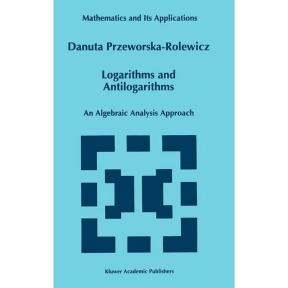 Mathematics and Its Applications Logarithms and Antilogarithms: An Algebraic Analysis Approach, Book 437, (Hardcover)