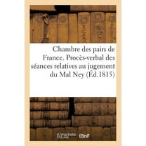 Sciences Sociales: Chambre Des Pairs de France. Procès-Verbal Des Séances Relatives Au Jugement Du Mal Ney (Paperback)