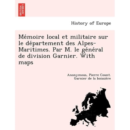 Memoire Local Et Militaire Sur Le departement Des Alpes-Maritimes. Par M. Le General de Division Garnier. with Maps (Paperback)