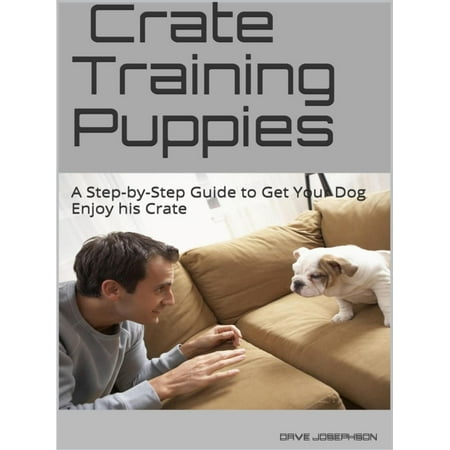 Crate Training Puppies - eBook (Best Way To Crate Train A Puppy During The Day)