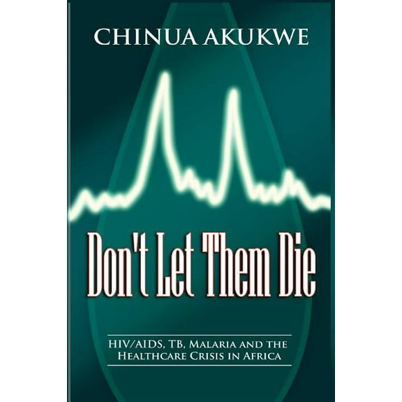 Don't Let Them Die: HIV/AIDS, TB, Malaria and the Healthcare Crisis in Africa, (Paperback)