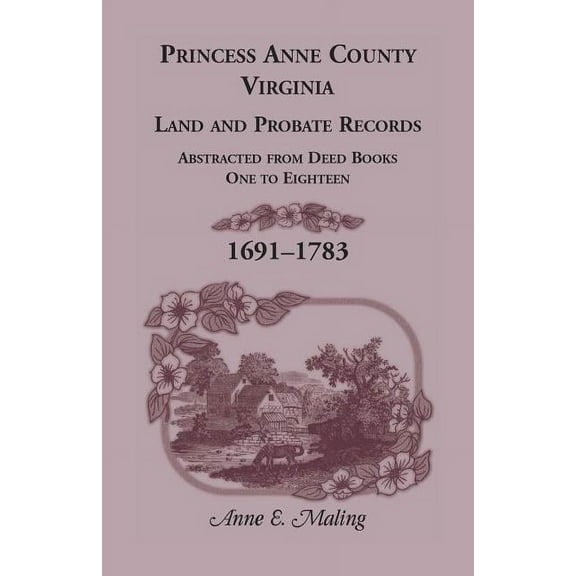 Princess Anne County, Virginia, Land and Probate Records: Abstracted from Deed Books One to Eighteen (Paperback) by Anne Maling