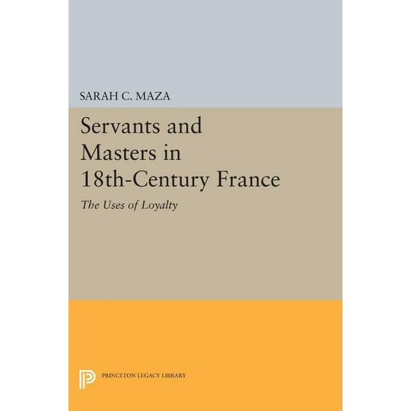 Princeton Legacy Library Servants and Masters in 18th-Century France: The Uses of Loyalty, Book 745, (Paperback)