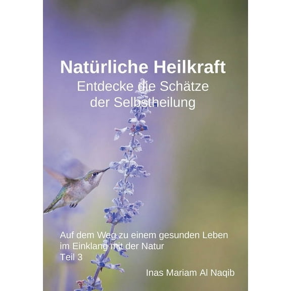 NatÃ¼rliche Heilkraft: Entdecke die SchÃ¤tze der Selbstheilung Teil 3: Auf dem Weg zu einem gesunden Leben im Einklang mit, (Paperback)