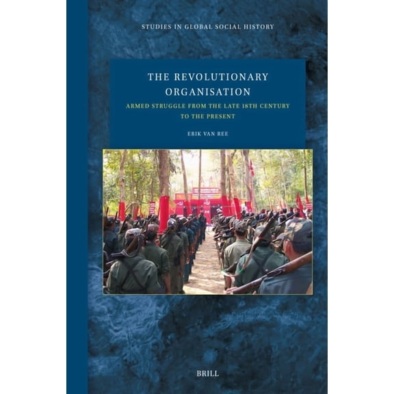 Studies in Global Social History The Revolutionary Organisation: Armed Struggle from the Late 18th Century to the Present, Book 57, (Hardcover)
