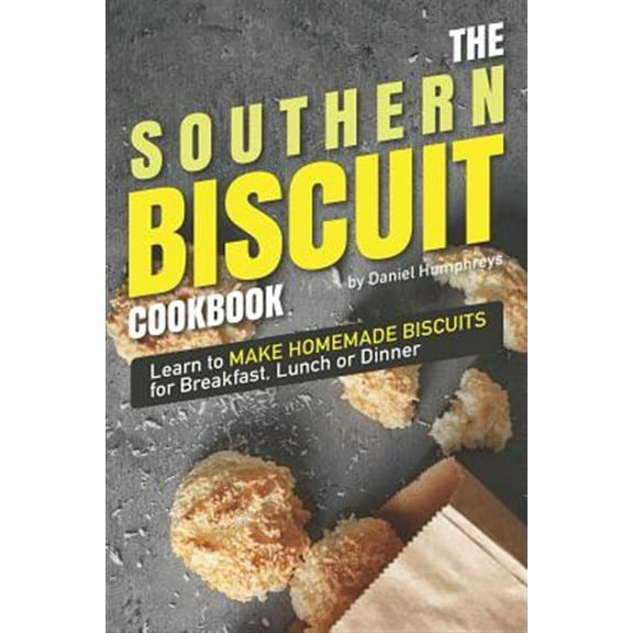 The Southern Biscuit Cookbook: Learn to Make Homemade Biscuits for Breakfast, Lunch or Dinner