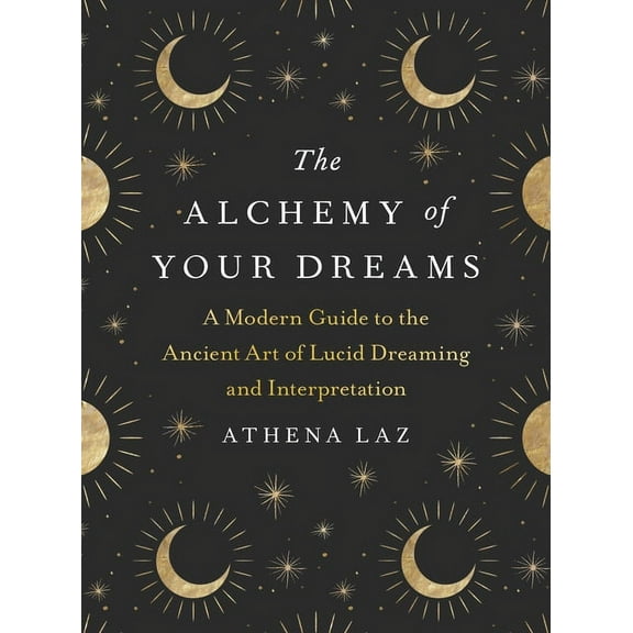The Alchemy of Your Dreams: A Modern Guide to the Ancient Art of Lucid Dreaming and Interpretation, (Paperback)