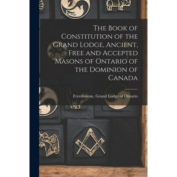 The Book of Constitution of the Grand Lodge, Ancient, Free and Accepted Masons of Ontario of the Dominion of Canada [microform] (Paperback)