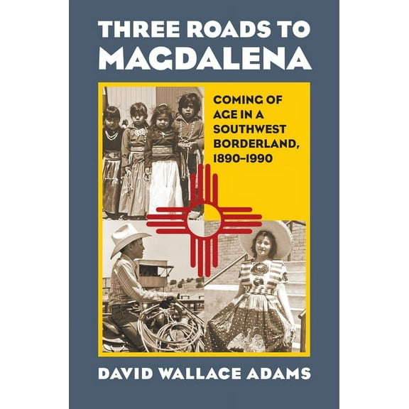Three Roads to Magdalena: Coming of Age in a Southwest Borderland, 1890-1990, (Paperback)