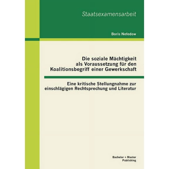 Die soziale Mächtigkeit als Voraussetzung für den Koalitionsbegriff einer Gewerkschaft : Eine kritische Stellungnahme zur einschlägigen Rechtsprechung und Literatur (Paperback)