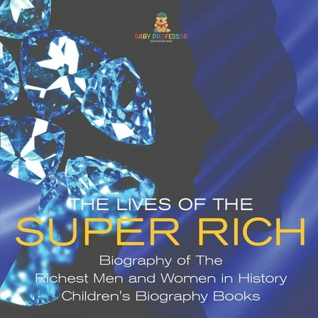 The Lives of the Super Rich: Biography of The Richest Men and Women in History - Children's Biography Books, (Paperback)