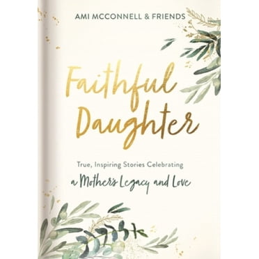 Faithful Daughter: True, Inspiring Stories Celebrating a Mother's Legacy and Love
