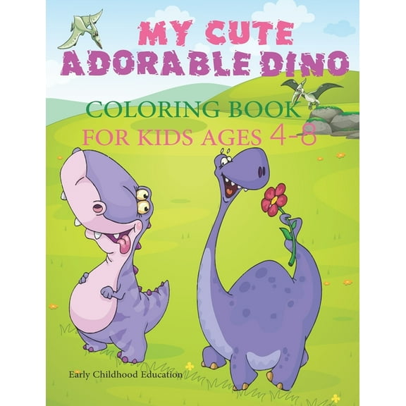 MY CUTE ADORABLE DINO COLORING BOOK FOR KIDS AGES 4-8 Early Childhood Education: Fun Children's Coloring Book for Boys & Girls with 50 Adorable Dinosaur Pages for Toddlers & Kids (Paperback)