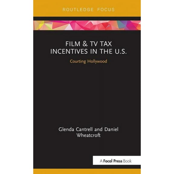 Routledge Studies in Media Theory and Pr Film & TV Tax Incentives in the U.S.: Courting Hollywood, (Hardcover)