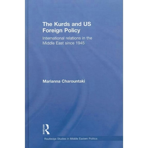 Routledge Studies in Middle Eastern Poli The Kurds and US Foreign Policy: International Relations in the Middle East since 1945, (Hardcover)